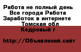 Работа не полный день - Все города Работа » Заработок в интернете   . Томская обл.,Кедровый г.
